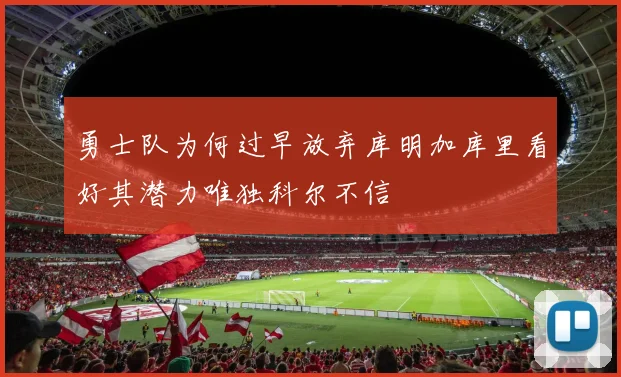 勇士队为何过早放弃库明加库里看好其潜力唯独科尔不信