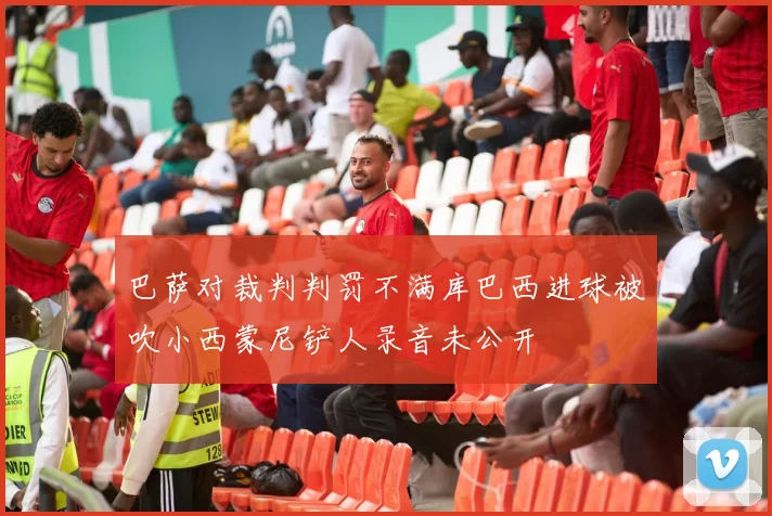 巴萨对裁判判罚不满库巴西进球被吹小西蒙尼铲人录音未公开