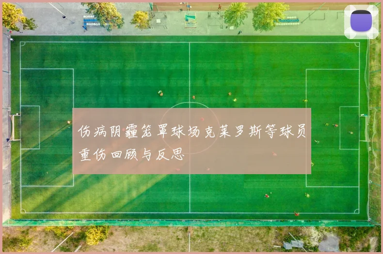 伤病阴霾笼罩球场克莱罗斯等球员重伤回顾与反思