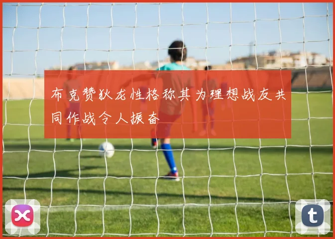 布克赞狄龙性格称其为理想战友共同作战令人振奋