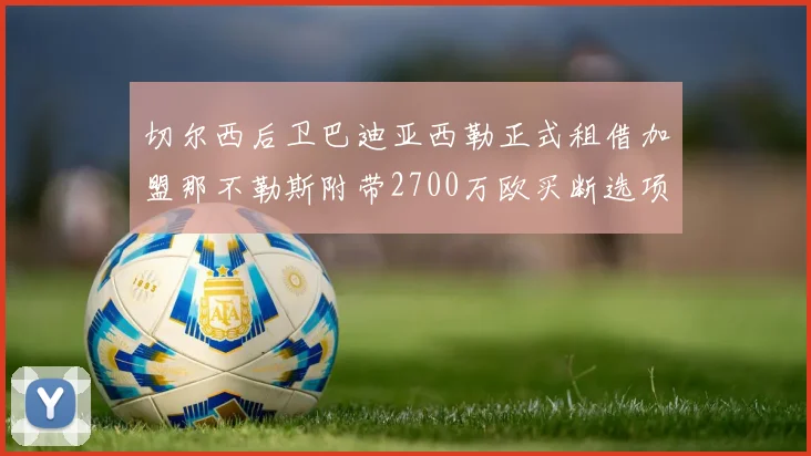 切尔西后卫巴迪亚西勒正式租借加盟那不勒斯附带2700万欧买断选项